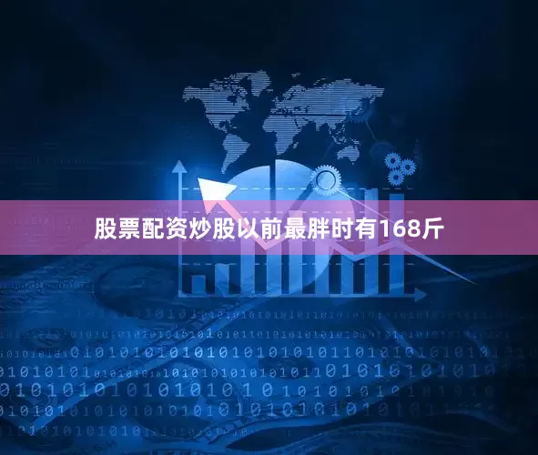 股票配资炒股以前最胖时有168斤
