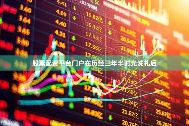 股票配资平台门户在历经三年半时光洗礼后