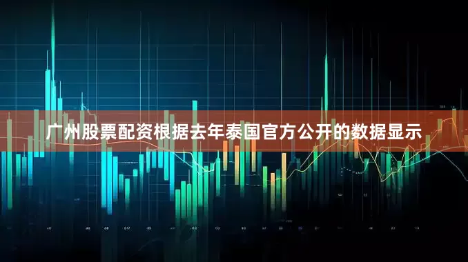 广州股票配资根据去年泰国官方公开的数据显示