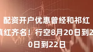 配资开户优惠曾经和祁红、滇红齐名！行空8月20日到22日