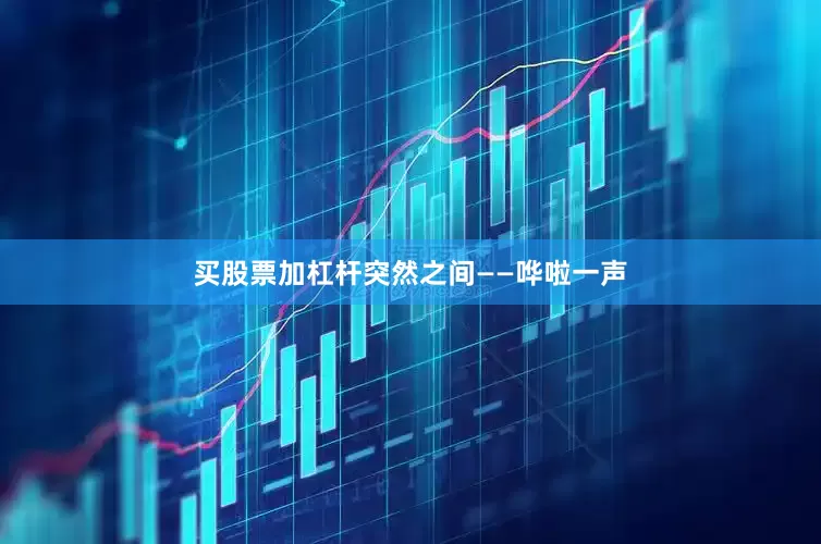 买股票加杠杆突然之间——哗啦一声