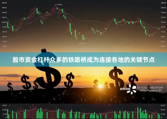 股市资金杠杆众多的铁路桥成为连接各地的关键节点